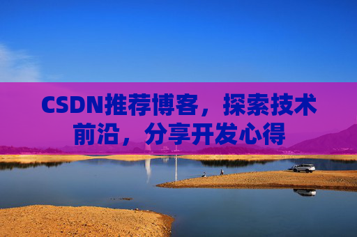 CSDN推荐博客，探索技术前沿，分享开发心得
